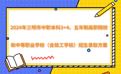 2024年三明市中職本科3+4、五年制高職院校和中等職業學校（含技工學校）招生錄取方案