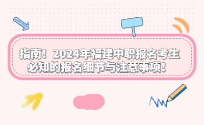 指南！2024年福建中職報名考生必知的報名細節與注意事項！