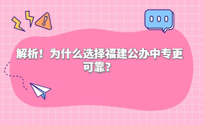 解析！為什么選擇福建公辦中專更可靠？