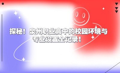 探秘！泉州職業(yè)高中的校園環(huán)境與專業(yè)設(shè)置全記錄！