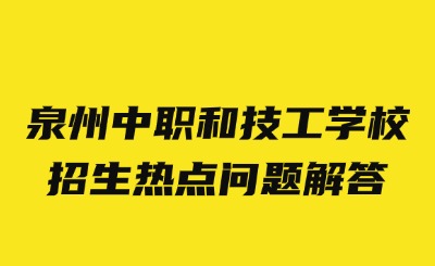 2024年泉州中職和技工學校招生熱點問題解答