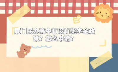 廈門民辦高中有沒有獎(jiǎng)學(xué)金政策？怎么申請(qǐng)？