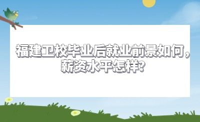 福建衛校畢業后就業前景如何，薪資水平怎樣？