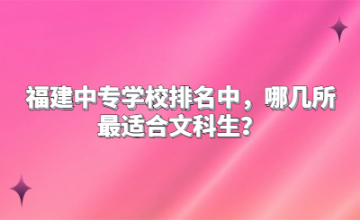 福建中專學(xué)校排名中，哪幾所最適合文科生？