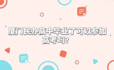 廈門民辦高中畢業了可以參加高考嗎？