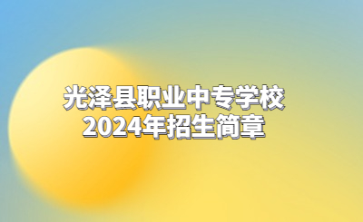 南平中專 | 光澤縣職業(yè)中專學(xué)校2024年招生簡(jiǎn)章