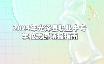 2024年光澤縣職業(yè)中專學(xué)校志愿填報指南