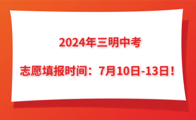 2024年三明中考志愿填報(bào)時(shí)間：7月10日-13日！
