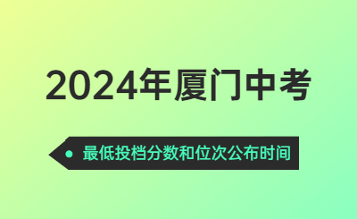 2024年廈門中考時間（最低投檔分數和位次公布時間）
