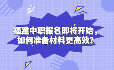 福建中職報名即將開始，如何準備材料更高效？