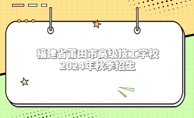 莆田技校 | 福建省莆田市高級(jí)技工學(xué)校2024年秋季招生