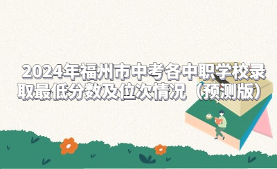 2024年福州市中考各中職學校錄取最低分數及位次情況（預測版）