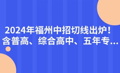 2024年福州中招切線出爐!含普高、綜合高中、五年專...