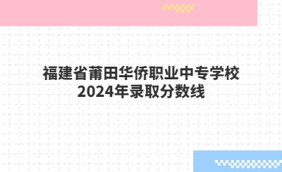 福建省莆田華僑職業(yè)中專學(xué)校2024年錄取分?jǐn)?shù)線