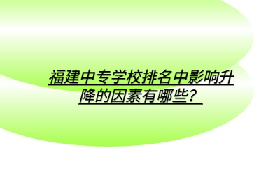 福建中專學(xué)校排名中影響升降的因素有哪些？
