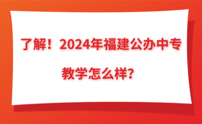 了解！2024年福建公辦中專教學(xué)怎么樣？