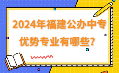 2024年福建公辦中專優(yōu)勢專業(yè)有哪些？