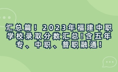 匯總篇！2023年福建中職學校錄取分數匯總!含五年專、中職、普職融通!