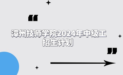 漳州技校 | 漳州技師學(xué)院2024年中級(jí)工招生計(jì)劃 