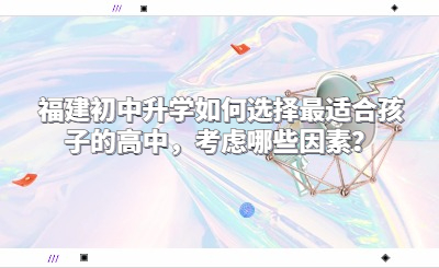 福建初中升學如何選擇最適合孩子的高中，考慮哪些因素？