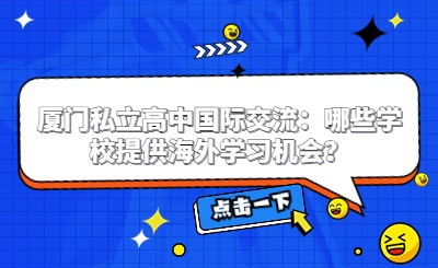 廈門私立高中國際交流：哪些學校提供海外學習機會？