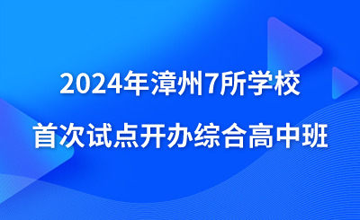 2024年漳州7所學(xué)校首次試點(diǎn)開(kāi)辦綜合高中班