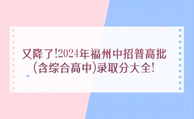 又降了!2024年福州中招普高批(含綜合高中)錄取分大全!