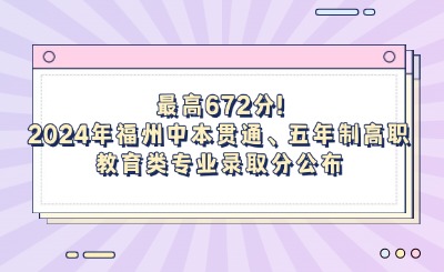 最高672分!2024年福州中本貫通、五年制高職教育類專業錄取分公布