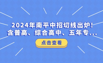 2024年南平中招切線出爐!含普高、綜合高中、五年專...
