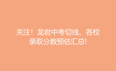 關(guān)注！龍巖中考切線(xiàn)、各校錄取分?jǐn)?shù)預(yù)估匯總!