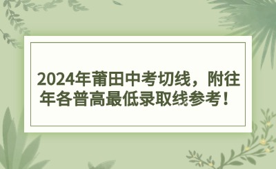 2024年莆田中考切線，附往年各普高最低錄取線參考！