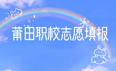 7月25日開始填報志愿！莆田職校志愿填報已開啟！