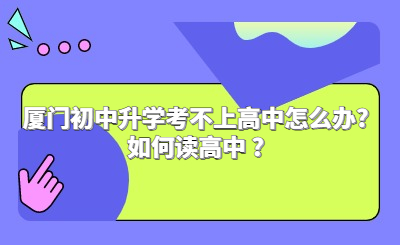 廈門初中升學考不上高中怎么辦?如何讀高中 ?