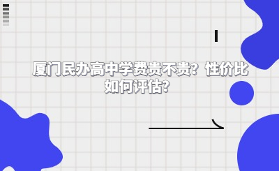 廈門民辦高中學費貴不貴？性價比如何評估？