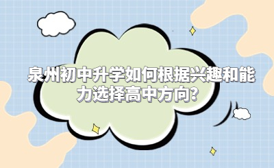 泉州初中升學如何根據興趣和能力選擇高中方向？