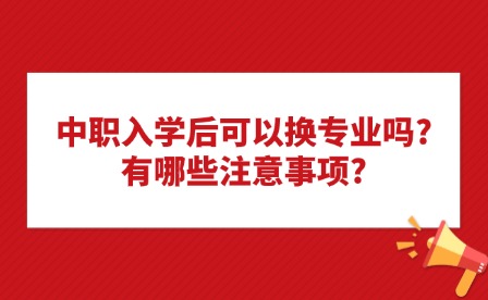 中職入學(xué)后可以換專業(yè)嗎?有哪些注意事項(xiàng)?