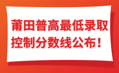 最低473！莆田普高最低錄取控制分?jǐn)?shù)線公布！