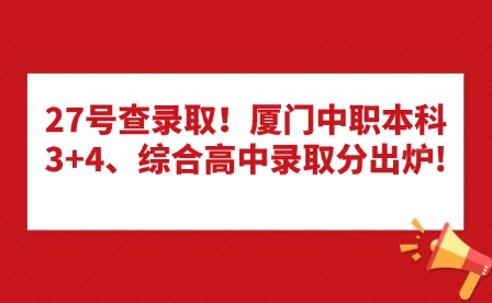 27號查錄取！廈門中職本科3+4、綜合高中錄取分出爐!