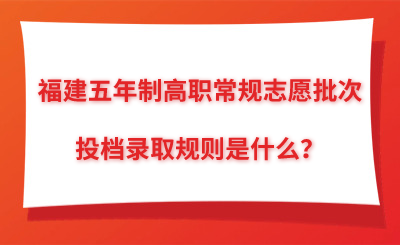 福建五年制高職常規(guī)志愿批次的投檔錄取規(guī)則是什么？