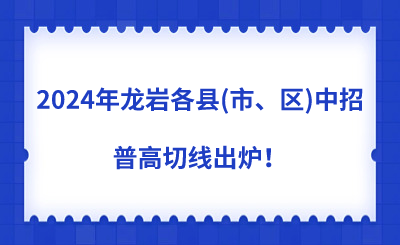 2024年龍巖各縣(市、區)中招普高切線出爐！