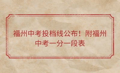 福州中考投檔線公布！附福州中考一分一段表