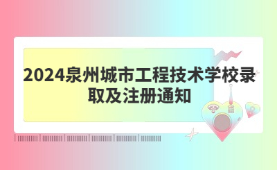 2024泉州城市工程技術(shù)學(xué)校錄取及注冊通知
