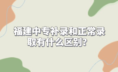 福建中專補(bǔ)錄和正常錄取有什么區(qū)別？