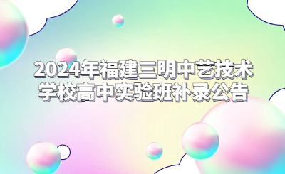 2024年福建三明中藝技術(shù)學(xué)校高中實(shí)驗(yàn)班補(bǔ)錄公告