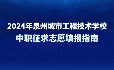 2024年泉州城市工程技術學校中職征求志愿填報指南