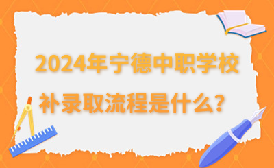 2024年寧德中職學(xué)校補(bǔ)錄取流程是什么？