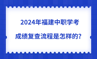 2024年福建中職學考成績復查流程是怎樣的？