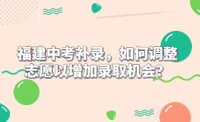 福建中考補錄，如何調(diào)整志愿以增加錄取機會？