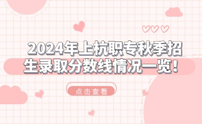 2024年上杭職專秋季招生錄取分數線情況一覽！