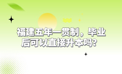 福建五年一貫制，畢業(yè)后可以直接升本嗎？